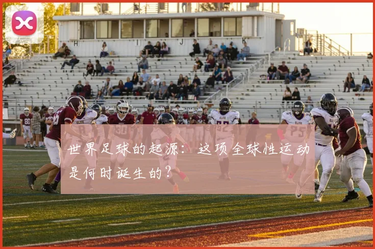 世界足球的起源：这项全球性运动是何时诞生的？