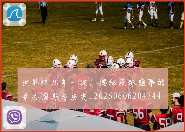 世界杯几年一次？揭秘足球盛事的举办周期与历史_20260606204744