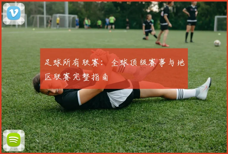 足球所有联赛:全球顶级赛事与地区联赛完整指南