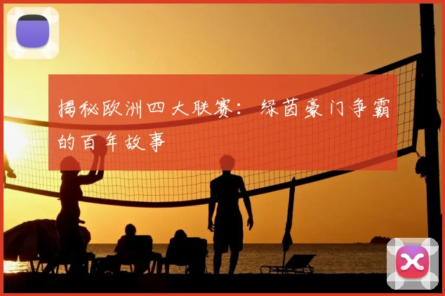 揭秘欧洲四大联赛：绿茵豪门争霸的百年故事