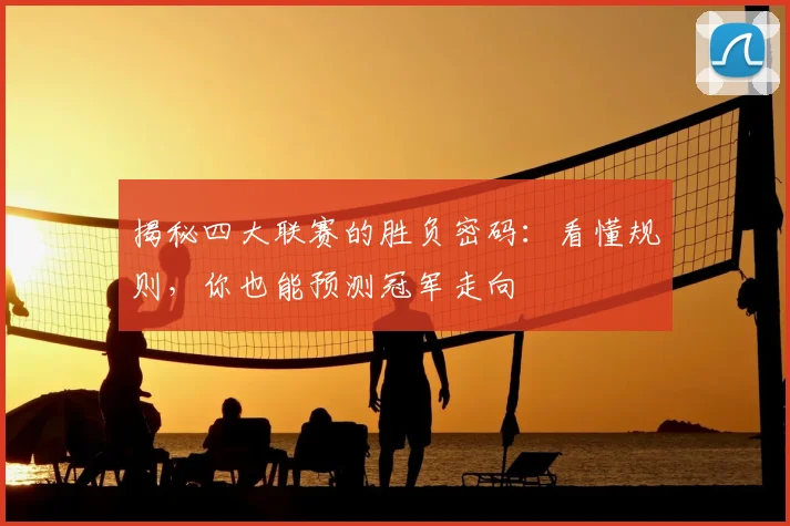 揭秘四大联赛的胜负密码：看懂规则，你也能预测冠军走向