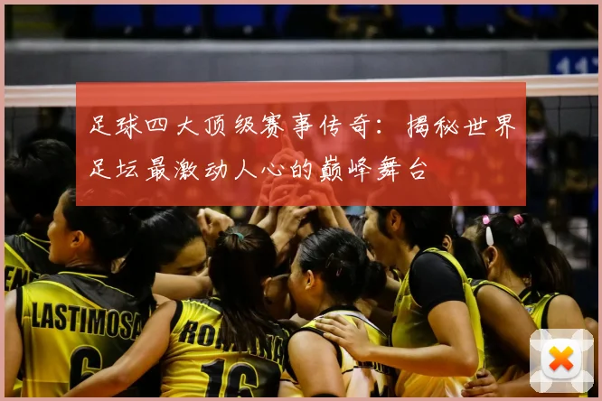 足球四大顶级赛事传奇:揭秘世界足坛最激动人心的巅峰舞台