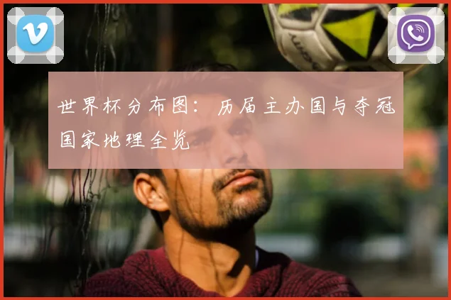 世界杯分布图：历届主办国与夺冠国家地理全览