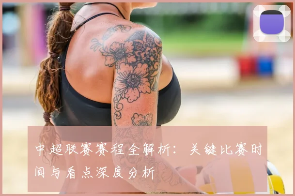 中超联赛赛程全解析:关键比赛时间与看点深度分析