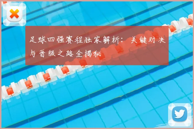 足球四强赛程独家解析：关键对决与晋级之路全揭秘