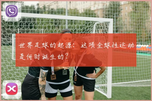 世界足球的起源:这项全球性运动是何时诞生的?