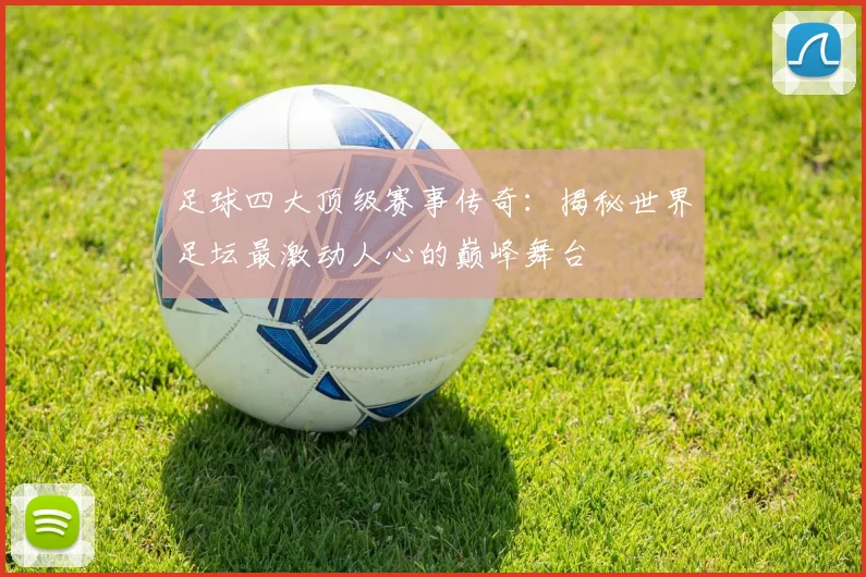 足球四大顶级赛事传奇：揭秘世界足坛最激动人心的巅峰舞台