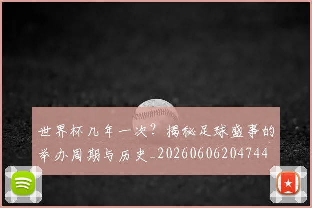 世界杯几年一次？揭秘足球盛事的举办周期与历史_20260606204744